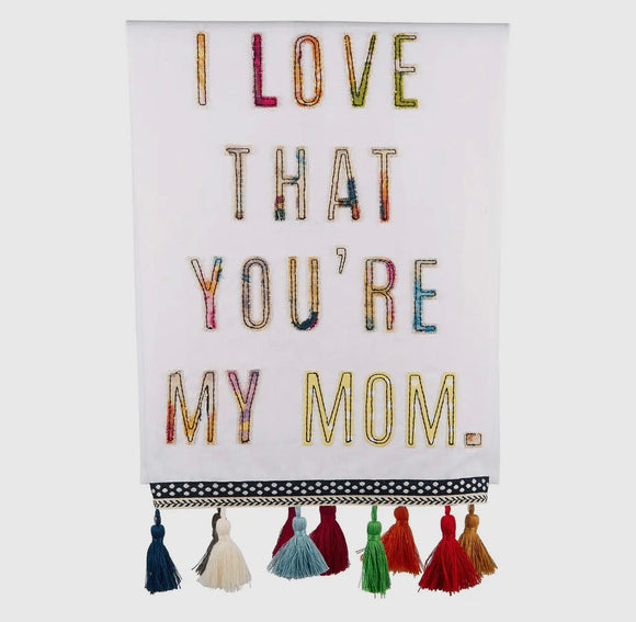 I love that you re my mom tea towel